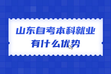 山東自考本科就業(yè)有什么優(yōu)勢