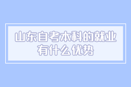 山東自考本科的就業(yè)有什么優(yōu)勢(shì)