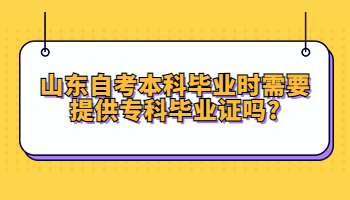 自考本科畢業(yè)時需要提供?？飘厴I(yè)證嗎