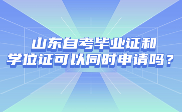 山東自考畢業(yè)證和學(xué)位證可以同時(shí)申請(qǐng)嗎?