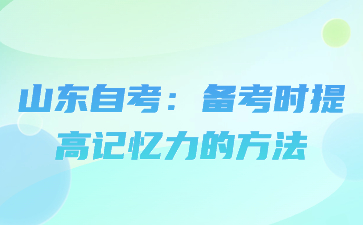 山東自考：備考時(shí)提高記憶力的方法