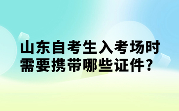 山東自考生入考場時需要攜帶哪些證件?