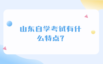 山東自學(xué)考試有什么特點(diǎn)?