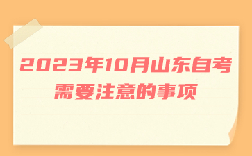 2023年10月山東自考需要注意的事項