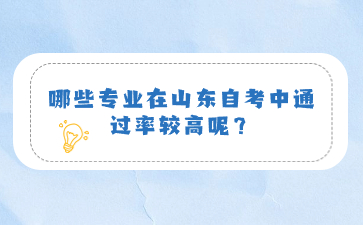 哪些專業(yè)在山東自考中通過(guò)率較高呢?