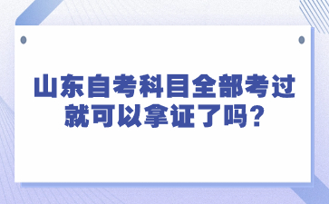 山東自考科目全部考過就可以拿證了嗎?