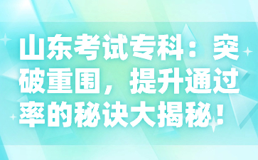 山東考試?？疲和黄浦貒嵘ㄟ^率的秘訣大揭秘!