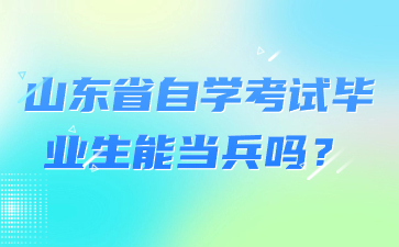 山東省自學(xué)考試畢業(yè)生能當(dāng)兵嗎?