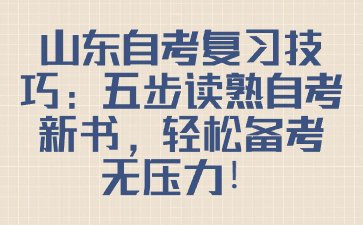 山東自考復(fù)習(xí)技巧：五步讀熟自考新書，輕松備考無壓力!