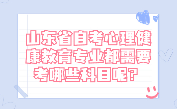 山東省自考心理健康教育專業(yè)都需要考哪些科目呢?