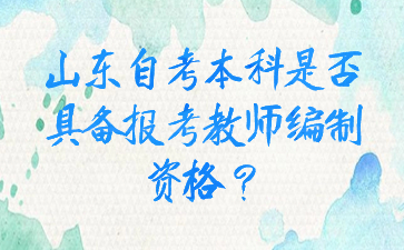 山東自考本科是否具備報(bào)考教師編制資格?