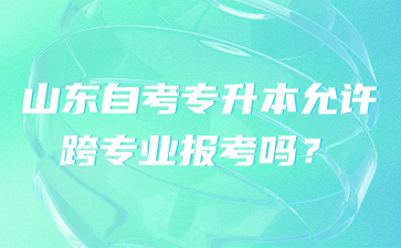 山東自考專升本允許跨專業(yè)報考嗎?