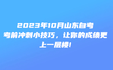 2023年10月山東自考考試考前沖刺小技巧，讓你的成績(jī)更上一層樓!