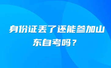 身份證丟了還能參加山東自考嗎?