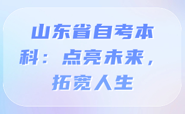 山東省自考本科：點(diǎn)亮未來，拓寬人生