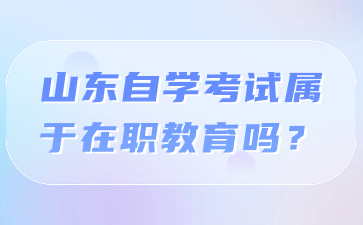 山東自學(xué)考試屬于在職教育嗎?