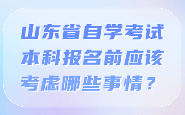 山東省自學考試本科報名前應該考慮哪些事情?