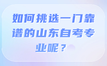 如何挑選一門靠譜的山東自考專業(yè)呢?