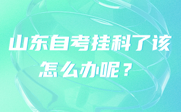 山東自考掛科了該怎么辦呢?