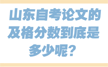 山東自考論文的及格分?jǐn)?shù)到底是多少呢?