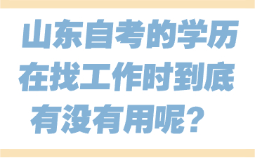 山東自考的學(xué)歷在找工作時到底有沒有用呢?