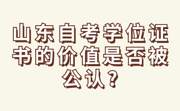 山東自考學(xué)位證書的價(jià)值是否被公認(rèn)?