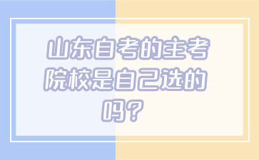 山東自考的主考院校是自己選的嗎?