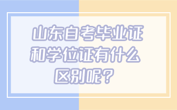 山東自考畢業(yè)證和學(xué)位證有什么區(qū)別呢？