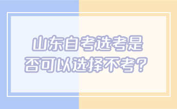 山東自考選考是否可以選擇不考？