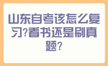 山東自考該怎么復(fù)習(xí)？看書還是刷真題？