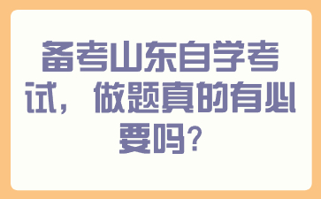 備考山東自學(xué)考試，做題真的有必要嗎？