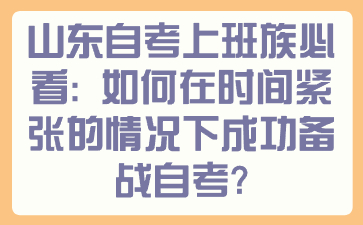 山東自考上班族必看：如何在時間緊張的情況下成功備戰(zhàn)自考?