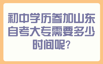 初中學(xué)歷參加山東自考大專需要多少時間呢?