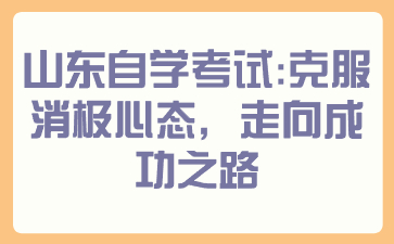 山東自學(xué)考試：克服消極心態(tài)，走向成功之路