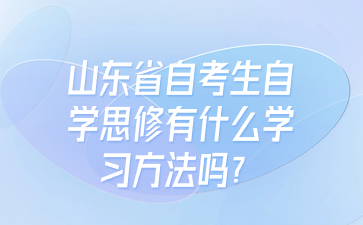 山東省自考生自學(xué)思修有什么學(xué)習(xí)方法嗎?