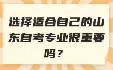 選擇適合自己的山東自考專(zhuān)業(yè)很重要嗎?