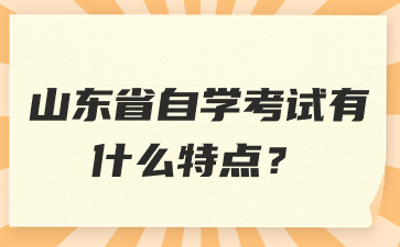 山東省自學考試有什么特點?