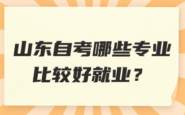 山東自考哪些專業(yè)比較好就業(yè)?