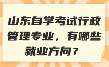 山東自學(xué)考試行政管理專業(yè)，有哪些就業(yè)方向?