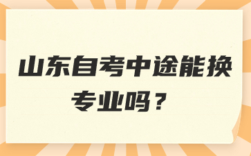 山東自考中途能換專業(yè)嗎?