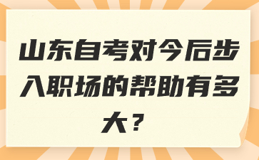 山東自考對(duì)今后步入職場(chǎng)的幫助有多大?