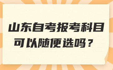 山東自考報(bào)考科目可以隨便選嗎?