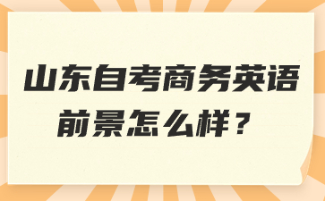 山東自考商務英語前景怎么樣?