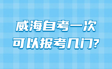 威海自考一次可以報考幾門?