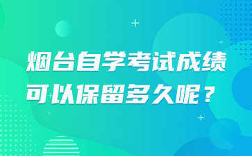 煙臺(tái)自學(xué)考試成績(jī)可以保留多久呢?