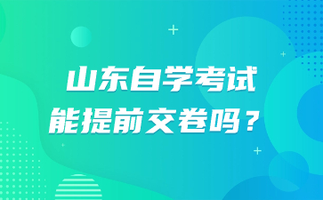 山東自學(xué)考試能提前交卷嗎?