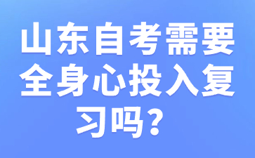 山東自考需要全身心投入復(fù)習(xí)嗎?