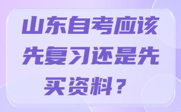 山東自考應(yīng)該先復(fù)習(xí)還是先買資料?