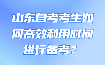 山東自考考生如何高效利用時(shí)間進(jìn)行備考?