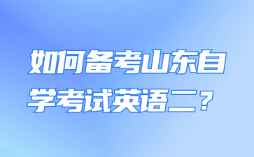 如何備考山東自學(xué)考試英語(yǔ)二?